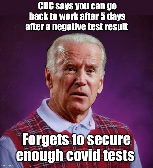 10 day quarantine thanks to JB | CDC says you can go back to work after 5 days after a negative test result; Forgets to secure enough covid tests | image tagged in bad luck biden,funny memes,politics lol | made w/ Imgflip meme maker