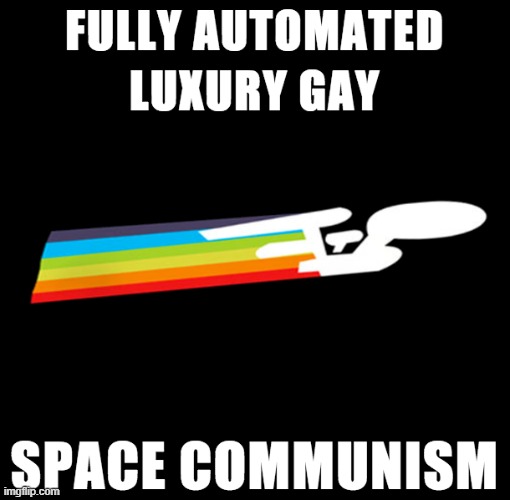 Fully Automated Luxury Gay Space Communism | image tagged in fully automated luxury gay space communism | made w/ Imgflip meme maker