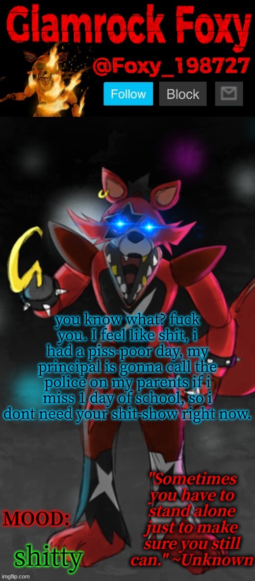 Glamrock Foxy Announcement Template | you know what? fuck you. I feel like shit, i had a piss-poor day, my principal is gonna call the police on my parents if i miss 1 day of sch | image tagged in glamrock foxy announcement template | made w/ Imgflip meme maker