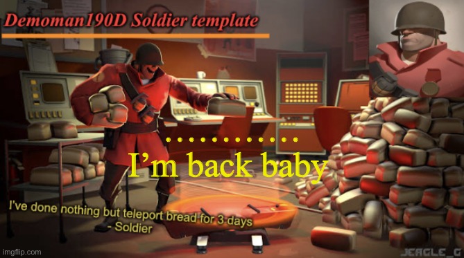 hey | …………; I’m back baby | image tagged in demoman190d soldier template | made w/ Imgflip meme maker