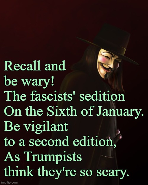 The Seditious Stop-the-Stealists are Scary Stupid |  Recall and be wary!
The fascists' sedition
On the Sixth of January.
Be vigilant to a second edition,
As Trumpists think they're so scary. | image tagged in fascism,trump,january,washington dc | made w/ Imgflip meme maker