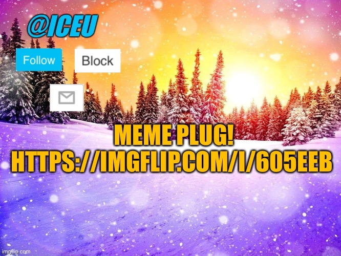 Please give it an upvote if you haven’t already! :) https://imgflip.com/i/605eeb | MEME PLUG! HTTPS://IMGFLIP.COM/I/605EEB | image tagged in iceu template | made w/ Imgflip meme maker