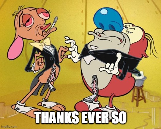 Posh Ren and Stimpy | THANKS EVER SO | image tagged in posh ren and stimpy | made w/ Imgflip meme maker