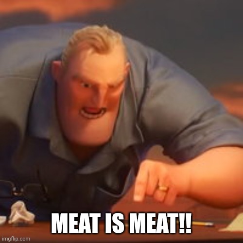 Meat is meat! | MEAT IS MEAT!! | image tagged in meat | made w/ Imgflip meme maker
