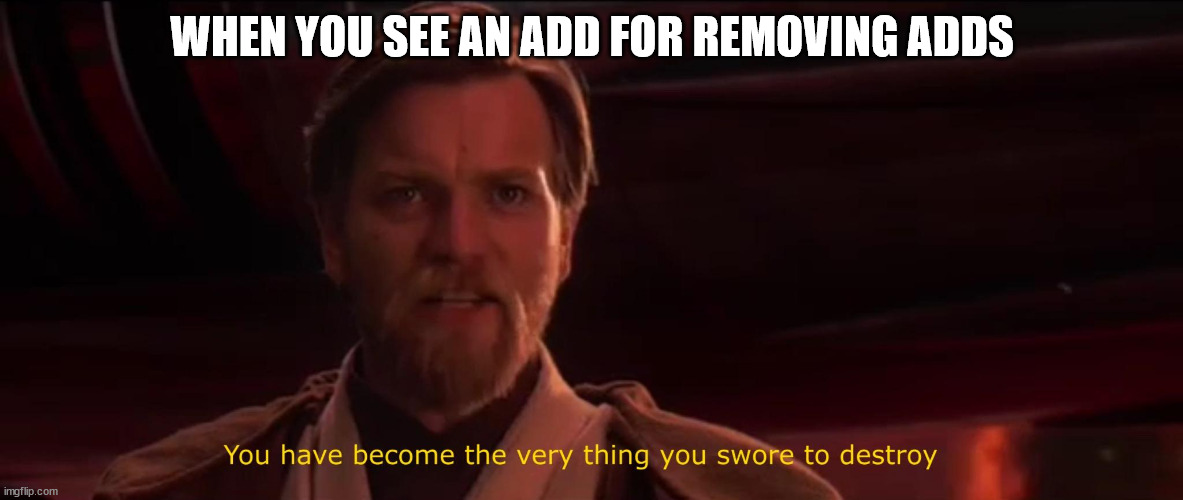 Agreed | WHEN YOU SEE AN ADD FOR REMOVING ADDS | image tagged in you have become the very thing you swore to destroy | made w/ Imgflip meme maker