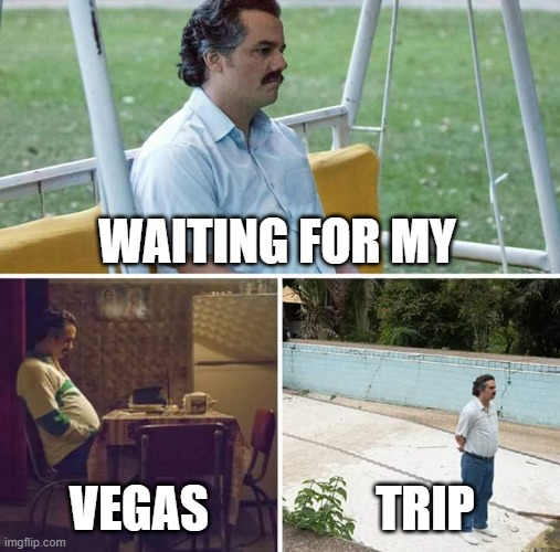 Vegas trip | WAITING FOR MY; VEGAS; TRIP | image tagged in memes,sad pablo escobar,las vegas | made w/ Imgflip meme maker