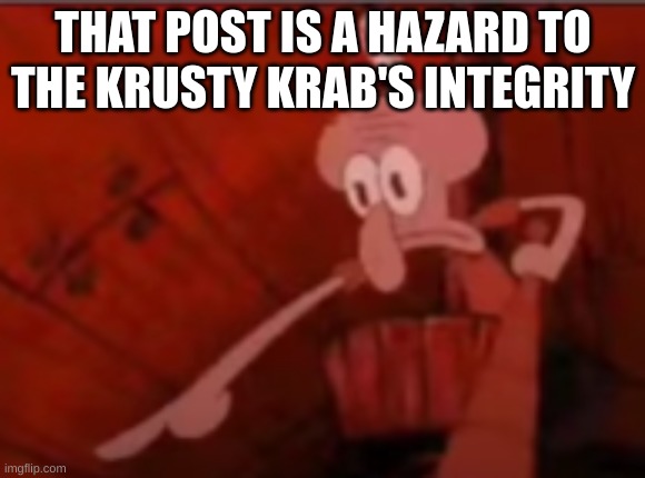 Squidward Pointing | THAT POST IS A HAZARD TO THE KRUSTY KRAB'S INTEGRITY | image tagged in squidward pointing | made w/ Imgflip meme maker