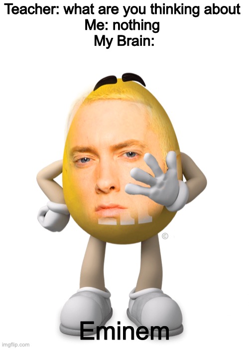 mandm= eminem | Teacher: what are you thinking about 
Me: nothing 
My Brain:; Eminem | image tagged in lol,funny,what are you talking about | made w/ Imgflip meme maker