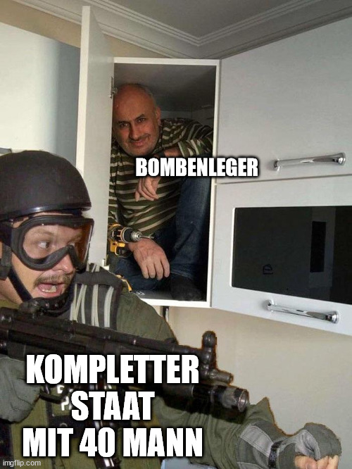 Man hiding in cabinet | BOMBENLEGER; KOMPLETTER STAAT MIT 40 MANN | image tagged in man hiding in cabinet | made w/ Imgflip meme maker