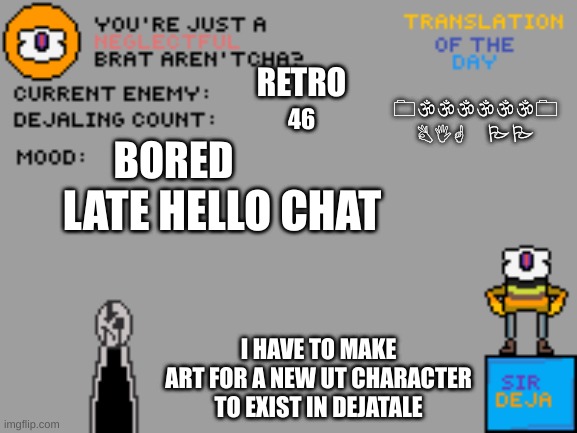 I just hate Retro | RETRO; 0\\\\\\0
BIG PP; 46; BORED; LATE HELLO CHAT; I HAVE TO MAKE ART FOR A NEW UT CHARACTER TO EXIST IN DEJATALE | image tagged in sir_deja_temp_2 | made w/ Imgflip meme maker