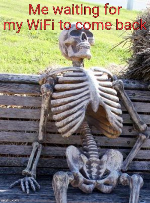 I'm back for a few seconds | Me waiting for my WiFi to come back | image tagged in memes,waiting skeleton | made w/ Imgflip meme maker