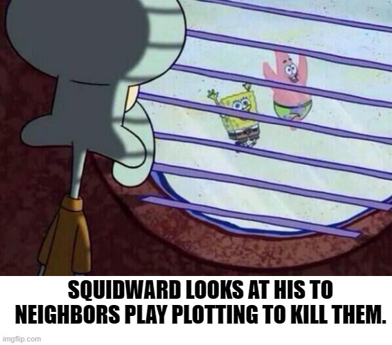 bertstrip (crossover edition) | SQUIDWARD LOOKS AT HIS TO NEIGHBORS PLAY PLOTTING TO KILL THEM. | image tagged in squidward window | made w/ Imgflip meme maker
