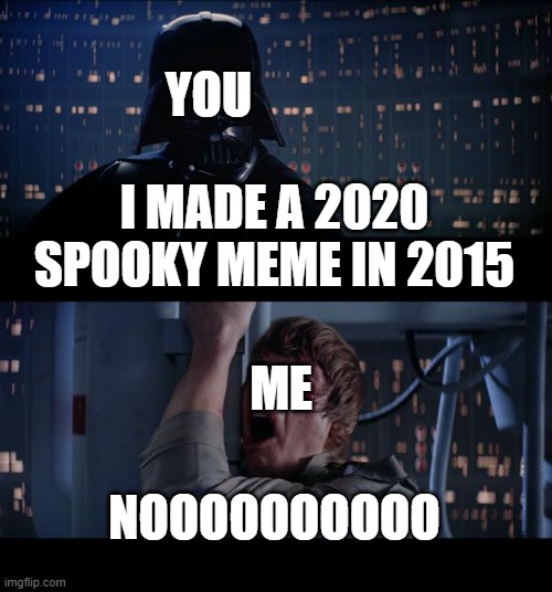 Star Wars No Meme | I MADE A 2020 SPOOKY MEME IN 2015 NOOOOOOOOOO YOU ME | image tagged in memes,star wars no | made w/ Imgflip meme maker