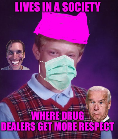 Bad Luck Brian |  LIVES IN A SOCIETY; WHERE DRUG DEALERS GET MORE RESPECT | image tagged in memes,bad luck brian,brandon,bad memes,drugs are bad,respect | made w/ Imgflip meme maker