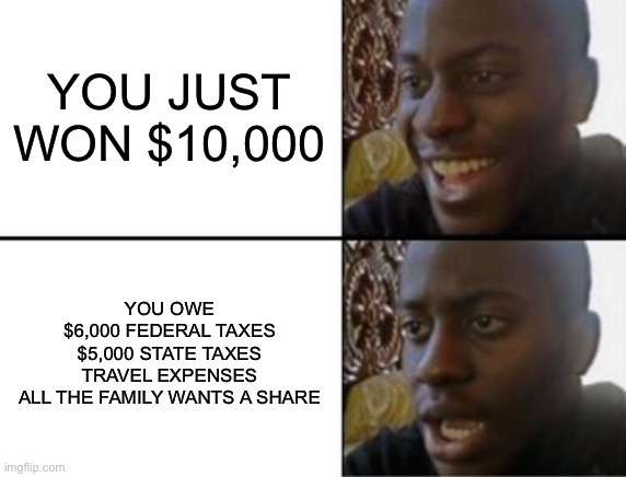 This is a Clever Title | YOU JUST WON $10,000; YOU OWE
$6,000 FEDERAL TAXES
$5,000 STATE TAXES
TRAVEL EXPENSES

ALL THE FAMILY WANTS A SHARE | image tagged in oh yeah oh no | made w/ Imgflip meme maker