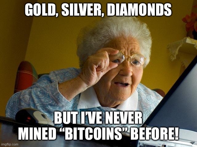 Bitcoin miner | GOLD, SILVER, DIAMONDS; BUT I’VE NEVER MINED “BITCOINS” BEFORE! | image tagged in memes,grandma finds the internet | made w/ Imgflip meme maker