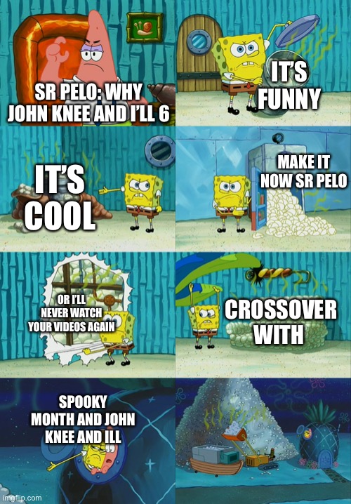 If you watch sir Pelo send this on twitter now plz | IT’S FUNNY; SR PELO: WHY JOHN KNEE AND I’LL 6; MAKE IT NOW SR PELO; IT’S COOL; OR I’LL NEVER WATCH YOUR VIDEOS AGAIN; CROSSOVER WITH; SPOOKY MONTH AND JOHN KNEE AND ILL | image tagged in spongebob diapers meme | made w/ Imgflip meme maker