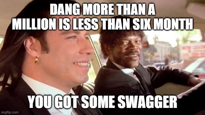 Pulp Fiction - Royale With Cheese | DANG MORE THAN A MILLION IS LESS THAN SIX MONTH YOU GOT SOME SWAGGER | image tagged in pulp fiction - royale with cheese | made w/ Imgflip meme maker