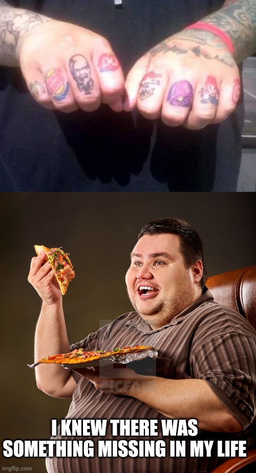 IF IT'S ALWAYS IN HIS HANDS, WHY NOT GET A TATTOO OF IT? | I KNEW THERE WAS SOMETHING MISSING IN MY LIFE | image tagged in tattoos,fast food,bad tattoos,fat guy | made w/ Imgflip meme maker
