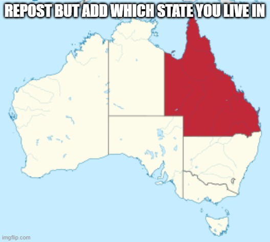e e e e e e e e e e e e e e e E | REPOST BUT ADD WHICH STATE YOU LIVE IN | image tagged in queensland,is,not,america | made w/ Imgflip meme maker