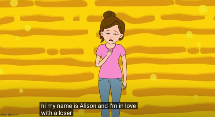 And before anyone thinks im watching this no it's an old template I made | image tagged in hi my name is alison and i'm in love with a loser | made w/ Imgflip meme maker