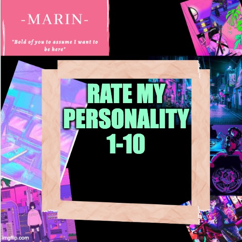 im expecting 4's | RATE MY PERSONALITY 1-10 | image tagged in -marin- template,rate me | made w/ Imgflip meme maker