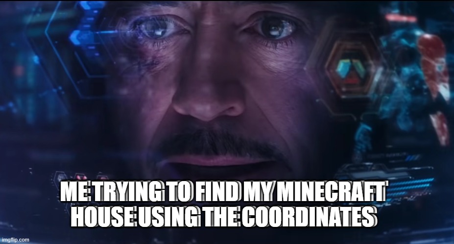 I don't use maps | ME TRYING TO FIND MY MINECRAFT HOUSE USING THE COORDINATES; ME TRYING TO FIND MY MINECRAFT HOUSE USING THE COORDINATES | image tagged in tony stark | made w/ Imgflip meme maker