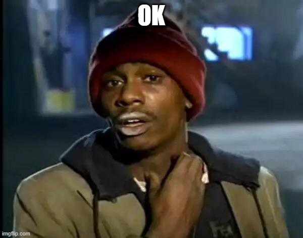 Y'all Got Any More Of That Meme | OK | image tagged in memes,y'all got any more of that | made w/ Imgflip meme maker