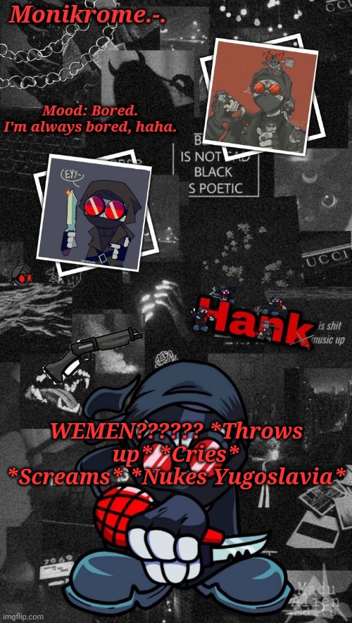 Monikrome's Hank J. Wimbleton Temp | WEMEN?????? *Throws up* *Cries* *Screams* *Nukes Yugoslavia* | image tagged in monikrome's hank j wimbleton temp | made w/ Imgflip meme maker