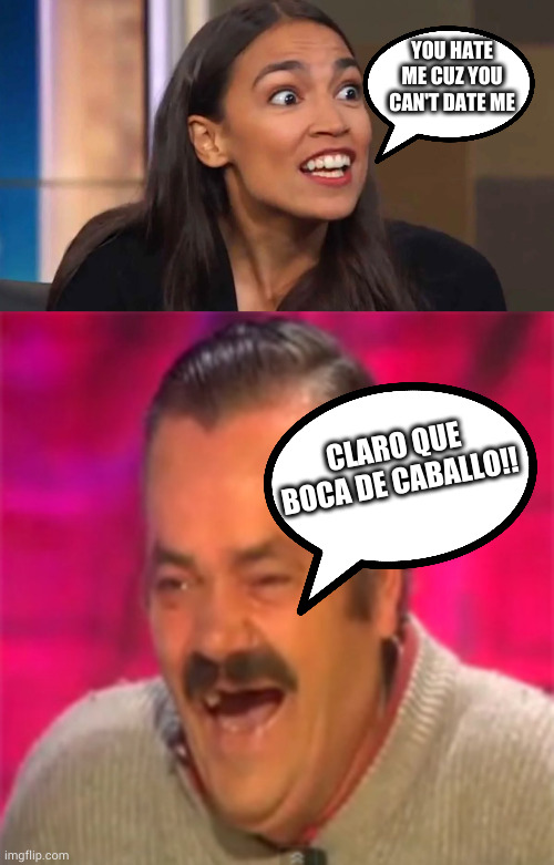 YOU HATE ME CUZ YOU CAN'T DATE ME; CLARO QUE BOCA DE CABALLO!! | image tagged in crazy aoc,laughing mexican | made w/ Imgflip meme maker