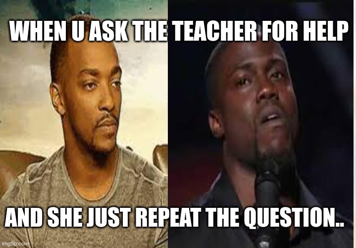 WHEN U ASK THE TEACHER FOR HELP; AND SHE JUST REPEAT THE QUESTION.. | image tagged in funny memes | made w/ Imgflip meme maker