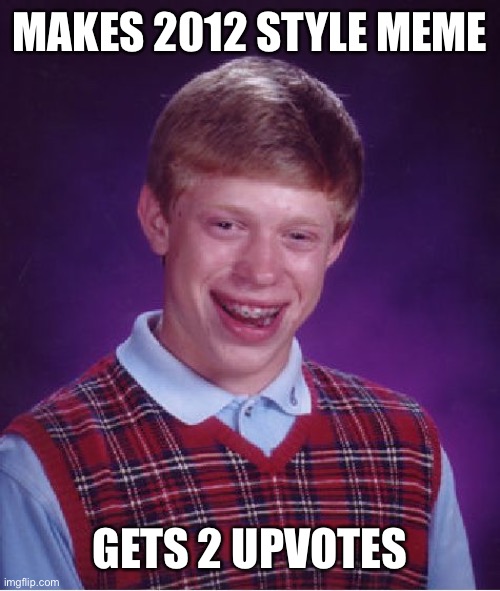 Bad Luck Brian Meme | MAKES 2012 STYLE MEME; GETS 2 UPVOTES | image tagged in memes,bad luck brian | made w/ Imgflip meme maker
