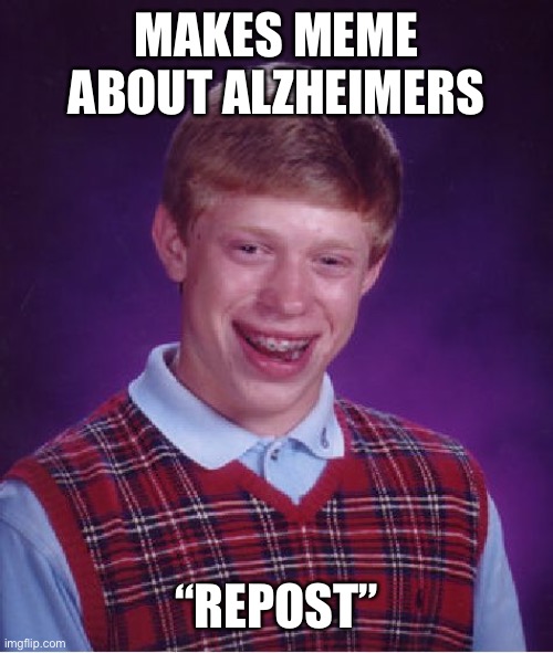 Bad Luck Brian Meme | MAKES MEME ABOUT ALZHEIMERS; “REPOST” | image tagged in memes,bad luck brian | made w/ Imgflip meme maker