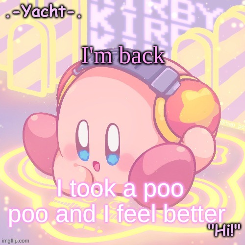 Yacht's kirby temp | I'm back; I took a poo poo and I feel better | image tagged in yacht's kirby temp | made w/ Imgflip meme maker