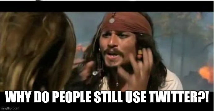 Why Is The Rum Gone Meme | WHY DO PEOPLE STILL USE TWITTER?! | image tagged in memes,why is the rum gone | made w/ Imgflip meme maker