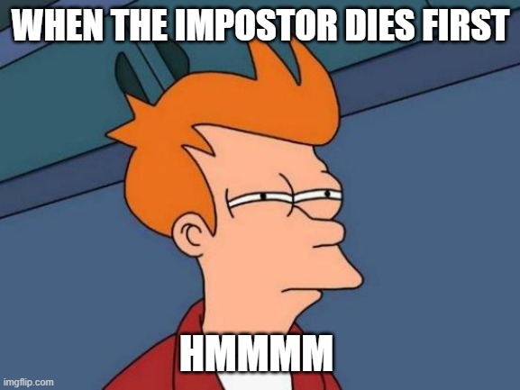 When Among Us is Broken | WHEN THE IMPOSTOR DIES FIRST; HMMMM | image tagged in memes,futurama fry,among us,imposter | made w/ Imgflip meme maker