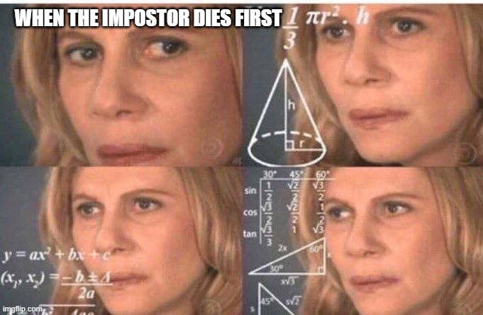 Among us is weird some times | WHEN THE IMPOSTOR DIES FIRST | image tagged in math lady/confused lady,imposter | made w/ Imgflip meme maker