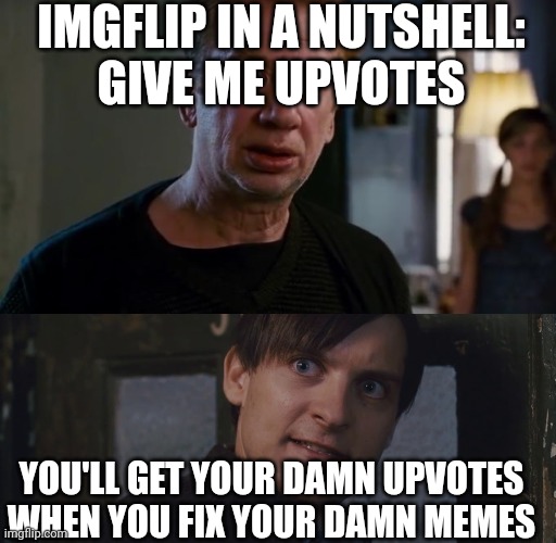 Spiderman 2 Rent | IMGFLIP IN A NUTSHELL:
GIVE ME UPVOTES; YOU'LL GET YOUR DAMN UPVOTES WHEN YOU FIX YOUR DAMN MEMES | image tagged in spiderman 2 rent | made w/ Imgflip meme maker