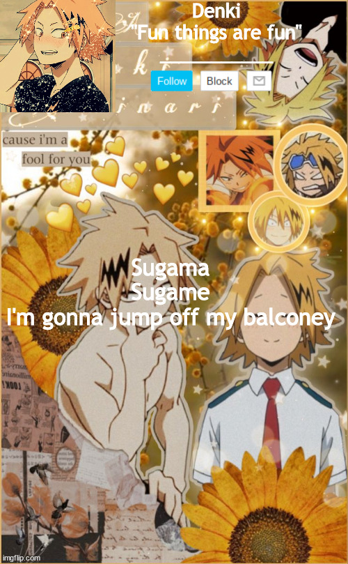 Another Denki temp cause yes | Sugama
Sugame
I'm gonna jump off my balconey | image tagged in another denki temp cause yes | made w/ Imgflip meme maker