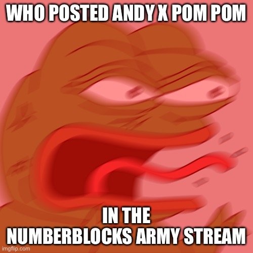 That was very illegal | WHO POSTED ANDY X POM POM; IN THE NUMBERBLOCKS ARMY STREAM | image tagged in rage pepe,andy x pom pom | made w/ Imgflip meme maker