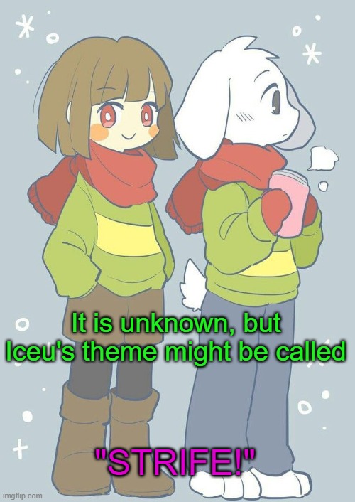 Idk yet | It is unknown, but Iceu's theme might be called; "STRIFE!" | image tagged in asriel winter temp | made w/ Imgflip meme maker