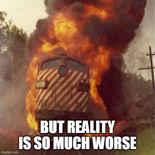 Train Wreck | BUT REALITY IS SO MUCH WORSE | image tagged in train wreck | made w/ Imgflip meme maker