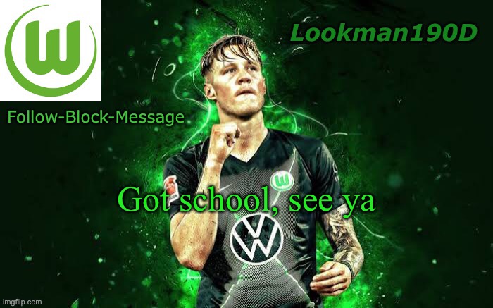 Lookman190D Weghorst announcement template | Got school, see ya | image tagged in lookman190d weghorst announcement template | made w/ Imgflip meme maker