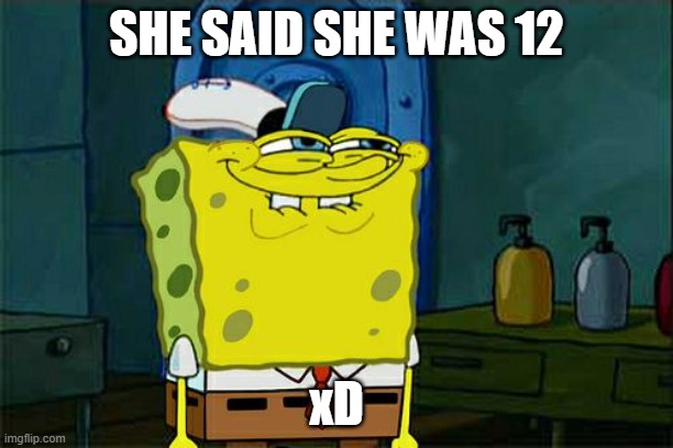 But she said she was 12 | SHE SAID SHE WAS 12; xD | image tagged in memes,don't you squidward,spongebob | made w/ Imgflip meme maker