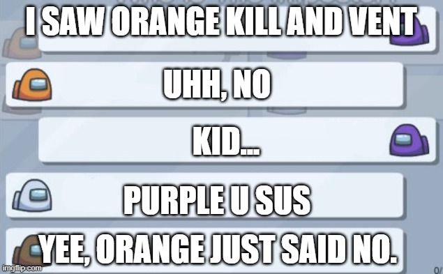 Legit tho | I SAW ORANGE KILL AND VENT; UHH, NO; KID... PURPLE U SUS; YEE, ORANGE JUST SAID NO. | image tagged in among us chat | made w/ Imgflip meme maker