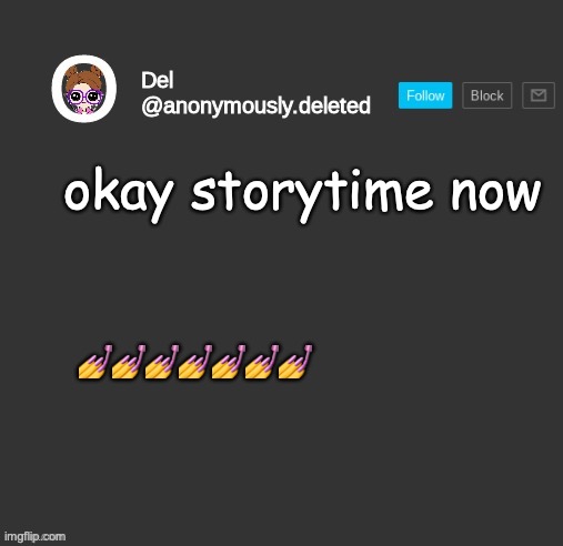 Haters, back off. Don't listen to my story times if you don't want to. | okay storytime now; 💅💅💅💅💅💅💅 | image tagged in del announcement,idk why i literally thought she was gonna kill me,i was just trying to use the bathroom guys,storytime | made w/ Imgflip meme maker