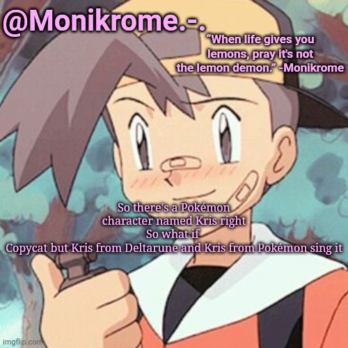 This temp is very lazy but whatever | So there's a Pokémon character named Kris right
So what if 
Copycat but Kris from Deltarune and Kris from Pokémon sing it | image tagged in this temp is very lazy but whatever | made w/ Imgflip meme maker