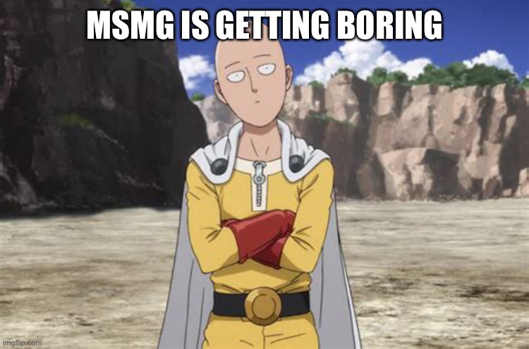 e | MSMG IS GETTING BORING | image tagged in one punch man | made w/ Imgflip meme maker
