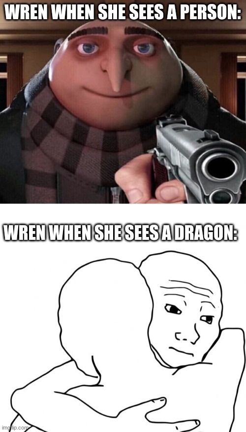 WREN WHEN SHE SEES A PERSON: WREN WHEN SHE SEES A DRAGON: | image tagged in gru gun,memes,i know that feel bro | made w/ Imgflip meme maker