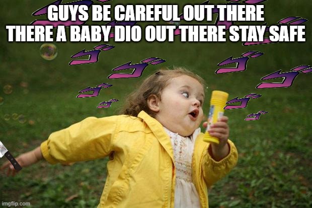 be carful guys! | GUYS BE CAREFUL OUT THERE THERE A BABY DIO OUT THERE STAY SAFE | image tagged in girl running | made w/ Imgflip meme maker